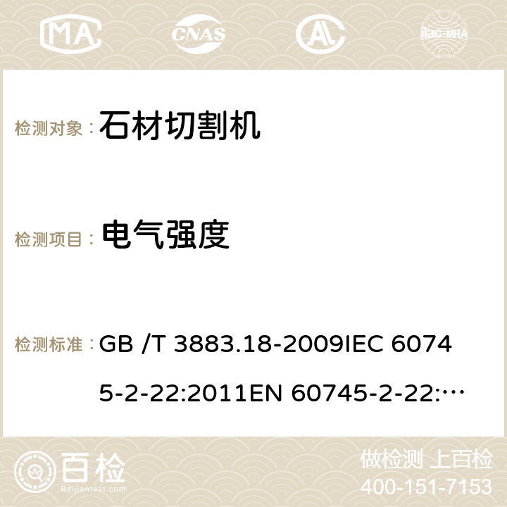 電氣強度 手持式電動工具的安全 第2部分：石材切割機的專用要求 GB /T 3883.18-2009
IEC 60745-2-22:2011
EN 60745-2-22:2011+A11:2013 
AS/NZS 60745.2.22:2011+A1:2012 15