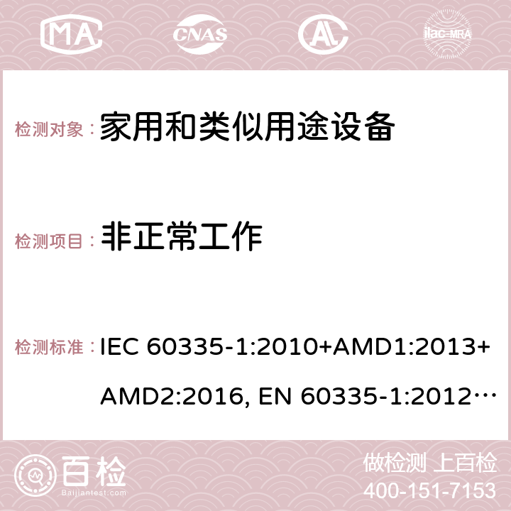 非正常工作 家用和类似用途设备的安全 第一部分：通用要求 IEC 60335-1:2010+AMD1:2013+AMD2:2016, EN 60335-1:2012+A11:2014+A13:2017+A14:2019, GB 4706.1:2005, AS/NZS 60335.1:2011+A1:2012+A2:2014+A3:2015+A4:2017+A5:2019, J60335-1(H27) 19