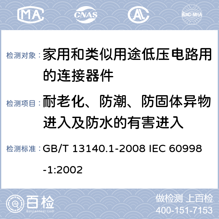 耐老化、防潮、防固体异物进入及防水的有害进入 家用和类似用途低压电路用的连接器件 第1部分：通用要求 GB/T 13140.1-2008 IEC 60998-1:2002 12