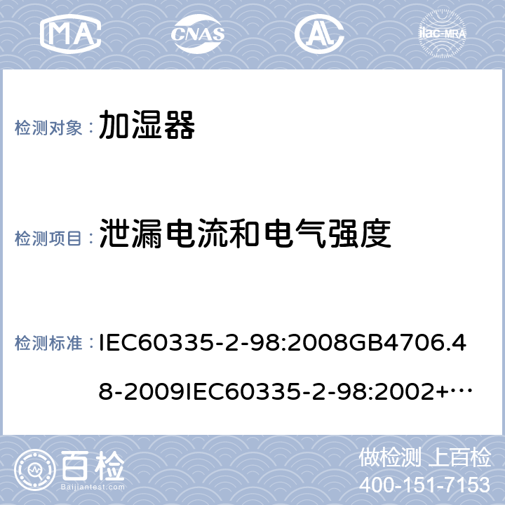 泄漏电流和电气强度 家用和类似用途电器的安全加湿器的特殊要求 IEC60335-2-98:2008
GB4706.48-2009
IEC60335-2-98:2002+A1:2004+A2:2008
EN60335-2-98:2003+A1:2005+A2:2008+A11:2019
AS/NZS60335.2.98:2005+A1:2009+A2;2014
SANS60335-2-98:2010(Ed.2.02) 16