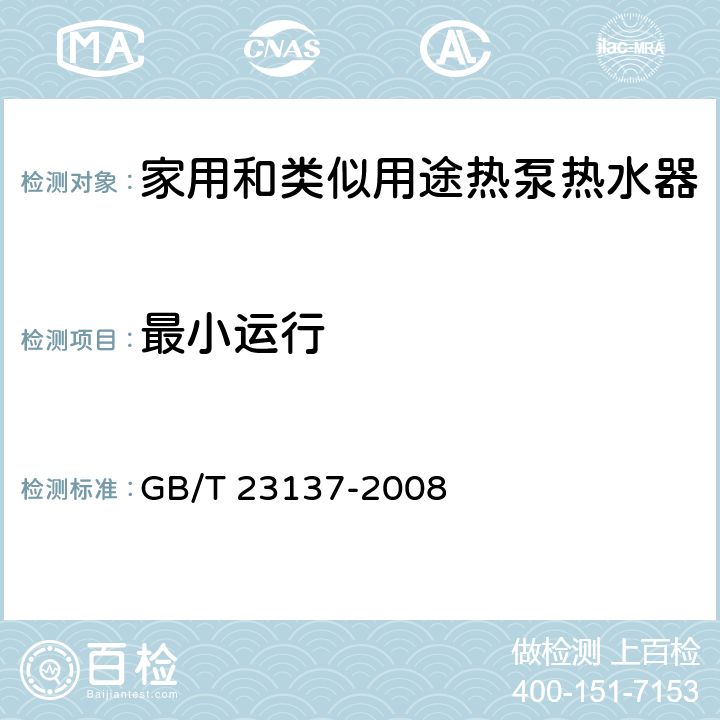 最小运行 家用和类似用途热泵热水器 GB/T 23137-2008 5.6.3、6.7