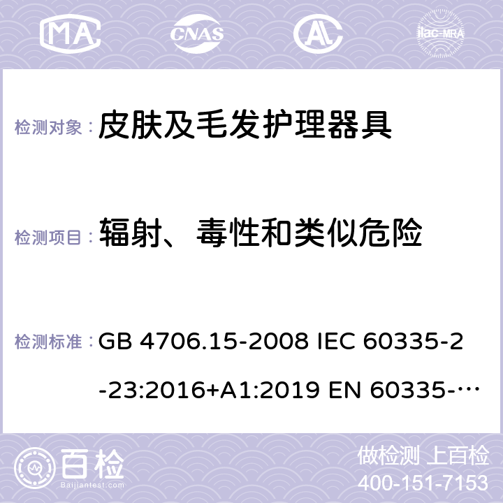 辐射、毒性和类似危险 家用和类似用途电器的安全 皮肤及毛发护理器具的特殊要求 GB 4706.15-2008 IEC 60335-2-23:2016+A1:2019 EN 60335-2-23:2003+A1:2008+A11:2010＋A2:2015 AS/NZS 60335.2.23:2017 32