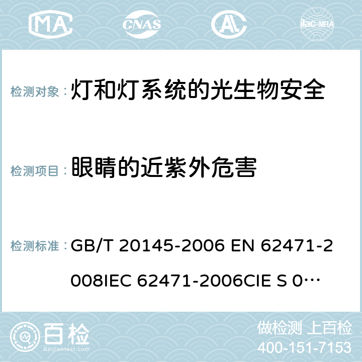 眼睛的近紫外危害 灯和灯系统的光生物安全性 GB/T 20145-2006 
EN 62471-2008
IEC 62471-2006
CIE S 009/E:2002 5