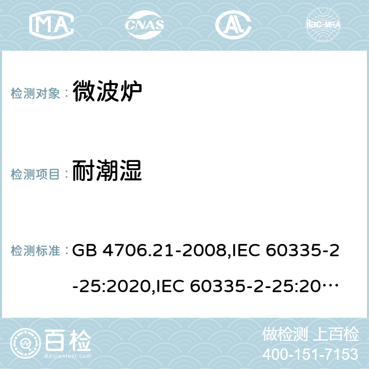 耐潮湿 家用和类似用途电器的安全 第2部分 微波炉,包括组合型微波炉的特殊要求 GB 4706.21-2008,IEC 60335-2-25:2020,IEC 60335-2-25:2010+A1:2014+A2:2015,EN 60335-2-25:2012+A1:2015+A2:2016,AS/NZS 60335.2.25:2020