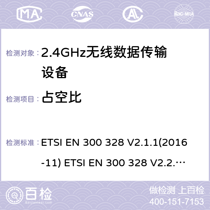占空比 电磁兼容性及无线频谱事物（ERM）；宽带传输系统；工作频带为ISM 2.4GHz、使用扩频调制技术数据传输设备；含RE指令第3.2条项下主要要求的EN协调标准 ETSI EN 300 328 V2.1.1(2016-11) ETSI EN 300 328 V2.2.2(2019-07) 4.3.2.4