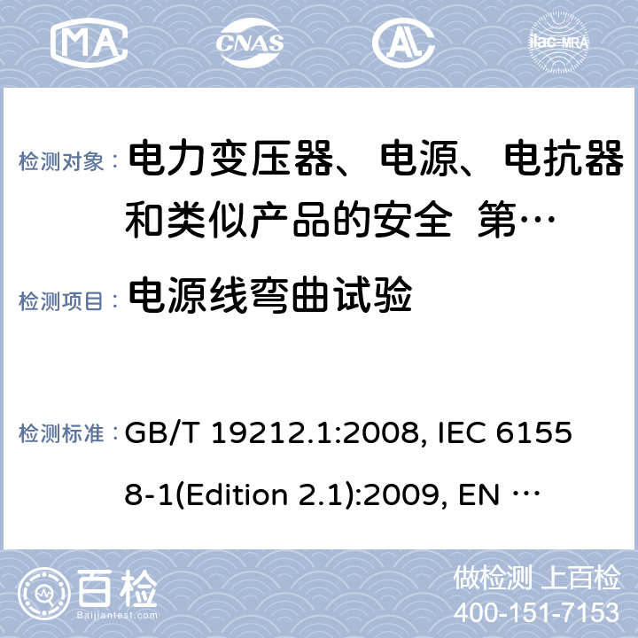 电源线弯曲试验 变压器、电抗器、电源装置及其组合的安全 第1部分：通用要求和试验 GB/T 19212.1:2008, IEC 61558-1(Edition 2.1):2009, EN 61558-1:2005+A1:2009, AS/NZS 61558.1:2008+A2:2015 22.9.4