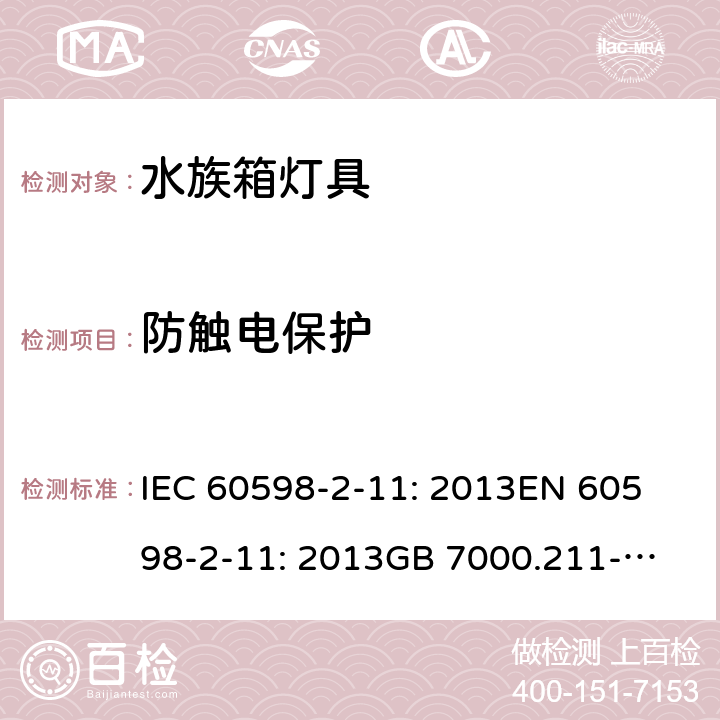 防触电保护 灯具 第2-11部分：水族箱灯具的特殊要求 IEC 60598-2-11: 2013
EN 60598-2-11: 2013
GB 7000.211-2008 Cl. 11.12