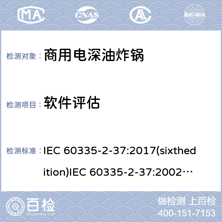 软件评估 家用和类似用途电器的安全商用电深油炸锅的特殊要求 IEC 60335-2-37:2017(sixthedition)
IEC 60335-2-37:2002(fifthedition)+A1:2008+A2:2011
EN 60335-2-37:2002+A1:2008+A11:2012+A12:2016
GB 4706.33-2008 附录R