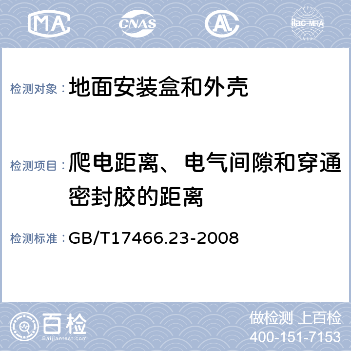 爬电距离、电气间隙和穿通密封胶的距离 家用和类似用途固定式电气装置的电器附件安装盒和外壳 第23部分:地面安装盒和外壳的特殊要求 GB/T17466.23-2008 17