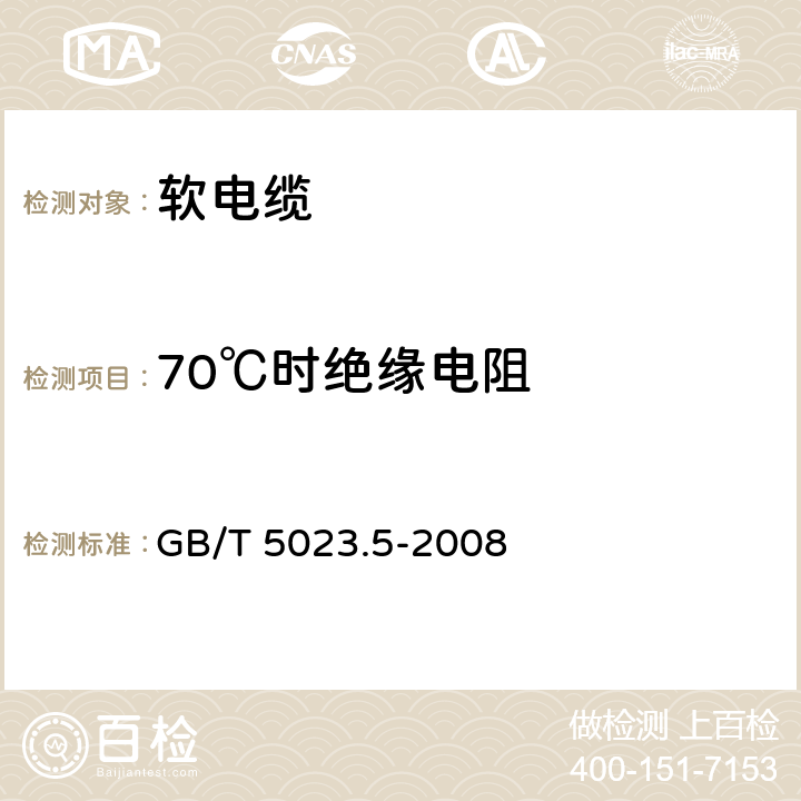 70℃时绝缘电阻 额定电压450/750V及以下聚氯乙烯绝缘 第5部分：软电缆（软线） GB/T 5023.5-2008 表2第1.3条款、表6第1.3条款、表8第1.4条款、表10第1.4条款