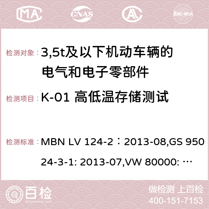 K-01 高低温存储测试 3,5t及以下机动车辆的电气和电子零部件-一般要求，试验条件和试验第2部分:环境要求 MBN LV 124-2：2013-08,GS 95024-3-1: 2013-07,VW 80000: 2013-06 14.1