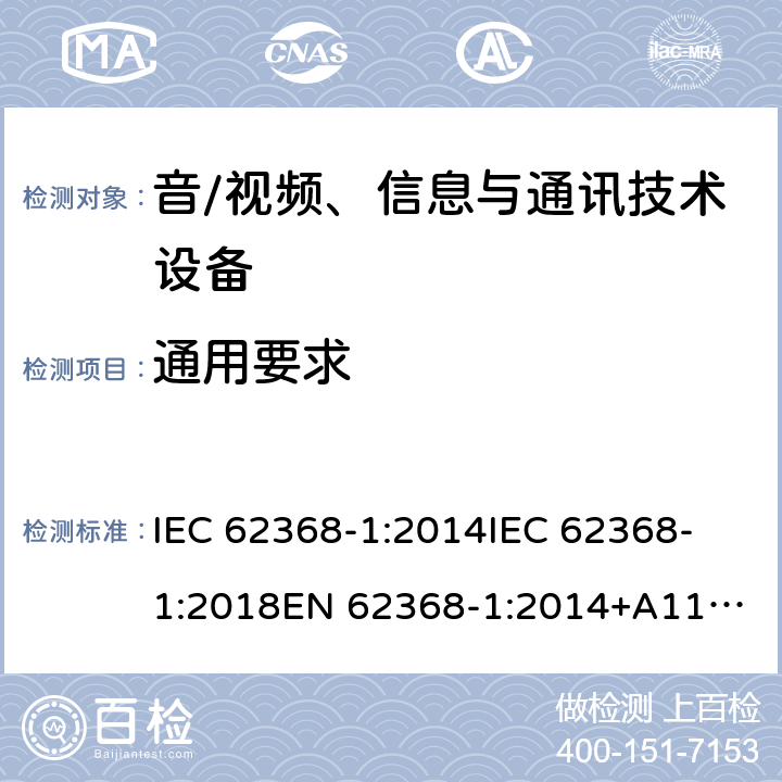 通用要求 音频/视频、信息技术和通信技术设备 第1 部分：安全要求 IEC 62368-1:2014
IEC 62368-1:2018
EN 62368-1:2014+A11:2017
UL 62368-1:2014
CAN/CSA-C22.2 NO. 62368-1-14
AS/NZS 62368.1:2018 4