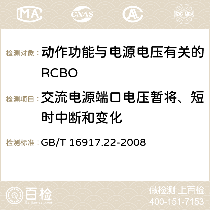 交流电源端口电压暂将、短时中断和变化 《家用和类似用途的带过电流保护的剩余 电流动作断路器（RCBO） 第22部分：一般规则对动作功能与电源电压有关的RCBO的适用性》 GB/T 16917.22-2008 9.24