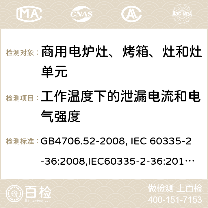 工作温度下的泄漏电流和电气强度 家用和类似用途电器的安全　商用电炉灶、烤箱、灶和灶单元的特殊要求 GB4706.52-2008, IEC 60335-2-36:2008,IEC60335-2-36:2017,EN60335-2-36:2002+A11:2012 13