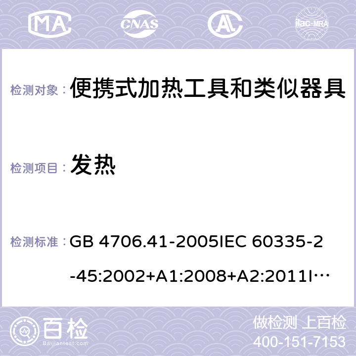 发热 家用和类似用途电器的安全 便携式加热工具及其类似器具的特殊要求 GB 4706.41-2005
IEC 60335-2-45:2002+A1:2008+A2:2011
IEC 60335-2-45:2012
EN 60335-2-45:2002+A1:2008+A2:2012
AS/NZS 60335.2.45:2012 11