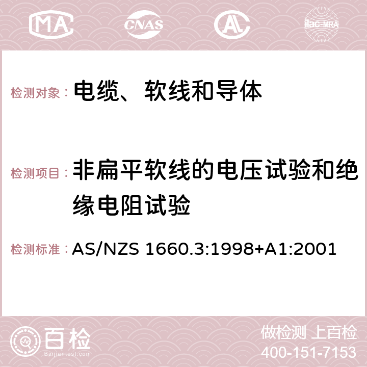 非扁平软线的电压试验和绝缘电阻试验 电缆、软线和导体的试验方法—方法3：电性能试验方法 AS/NZS 1660.3:1998+A1:2001 3.5、3.6