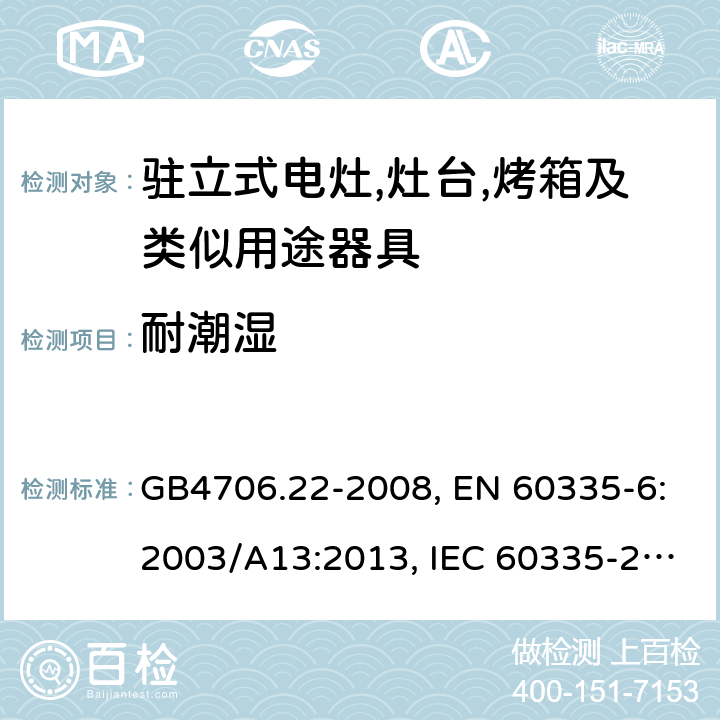 耐潮湿 家用和类似用途电器的安全 驻立式电灶,灶台,烤箱及类似用途器具的特殊要求 GB4706.22-2008, EN 60335-6:2003/A13:2013, IEC 60335-2-6:2014 第15章