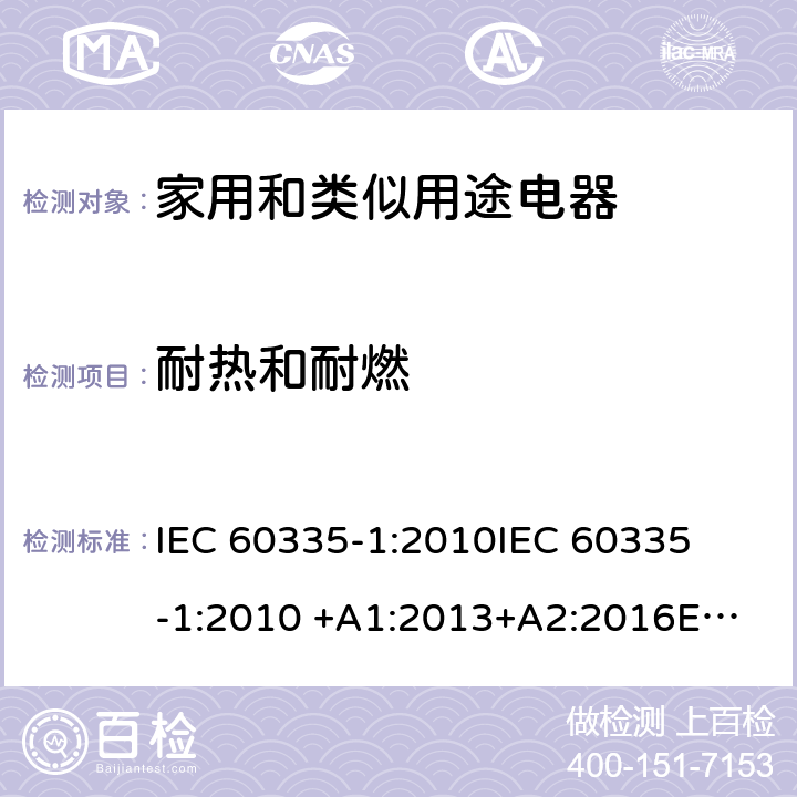 耐热和耐燃 家用和类似用途电器 
IEC 60335-1:2010
IEC 60335-1:2010 +A1:2013+A2:2016
EN 60335-1:2002 +A11:2004+A1:2004 +A12:2006+A2:2006+A13:2008+A14:2010+A15:2011
EN 60335-1:2012
EN 60335-1:2012 +A11:2014
GB 4706.1-2005 30