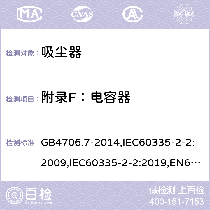 附录F：电容器 家用和类似用途电器的安全 真空吸尘器和吸水式清洁器具的特殊要求 GB4706.7-2014,IEC60335-2-2:2009,IEC60335-2-2:2019,EN60335-2-2:2010+A1:2013 附录F