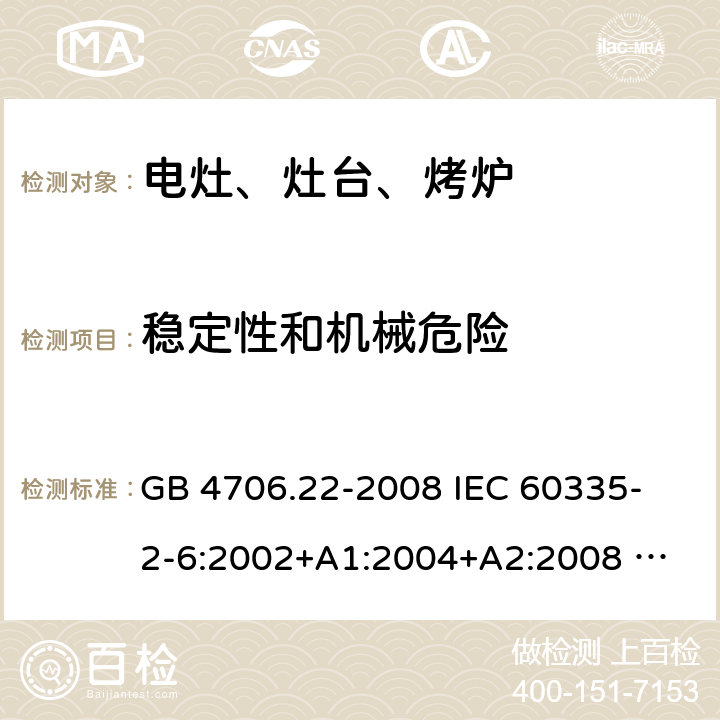 稳定性和机械危险 家用和类似用途电器的安全 固定式电灶、灶台、烤炉及类似器具的特殊要求 GB 4706.22-2008 
IEC 60335-2-6:2002+A1:2004+A2:2008 
IEC 60335-2-6:2014+A1:2018 
EN 60335-2-6:2003+A1:2005+A2:2008+A11:2010+A12:2012+A13:2013 
EN 60335-2-6:2015+A11:2020+A1:2020 
AS/NZS 60335.2.6:2014+A1:2015 20