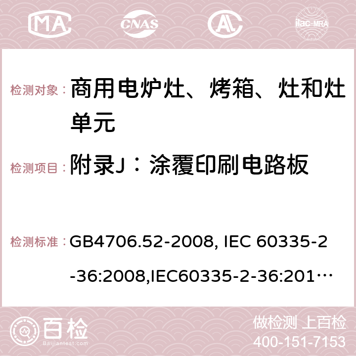 附录J：涂覆印刷电路板 家用和类似用途电器的安全　商用电炉灶、烤箱、灶和灶单元的特殊要求 GB4706.52-2008, IEC 60335-2-36:2008,IEC60335-2-36:2017,EN60335-2-36:2002+A11:2012 附录J