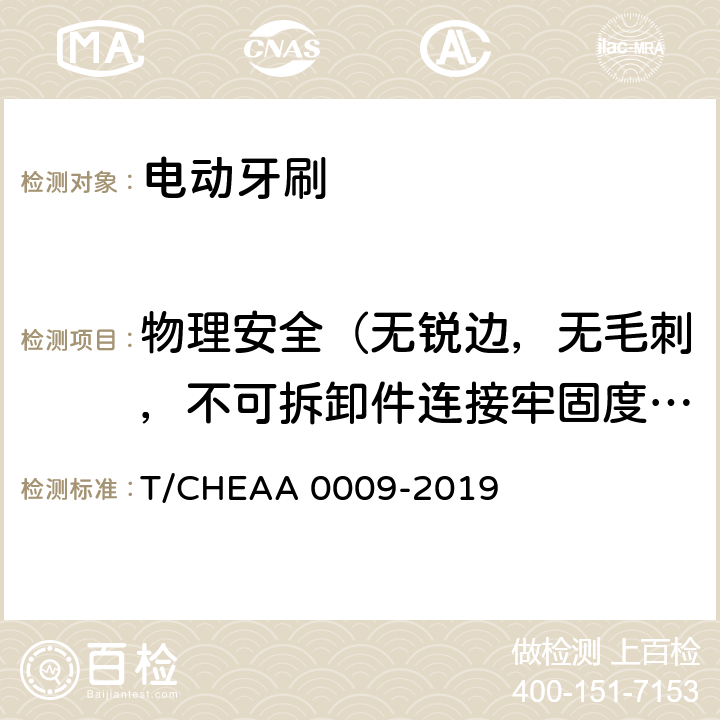 物理安全（无锐边，无毛刺，不可拆卸件连接牢固度，可拆卸饰件和可拆卸零部件） A 0009-2019 电动牙刷 T/CHEA Cl.5.4.2