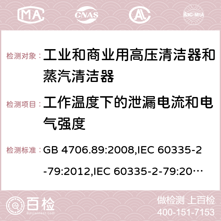 工作温度下的泄漏电流和电气强度 家用和类似用途电器安全–第2-79部分:工业和商业用高压清洁器和蒸汽清洁器的特殊要求 GB 4706.89:2008,IEC 60335-2-79:2012,IEC 60335-2-79:2016,IEC 60335-2-79:2002+A1:2004+A2:2007,EN 60335-2-79:2012,EN 60335-2-79:2009,AS/NZS 60335.2.79:2017