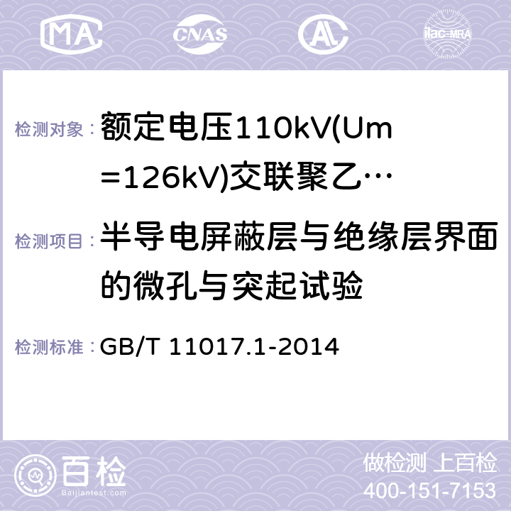 半导电屏蔽层与绝缘层界面的微孔与突起试验 额定电压110kV(Um=126kV)交联聚乙烯绝缘电力电缆及其附件 第1部分：试验方法和要求 GB/T 11017.1-2014 12.5.11