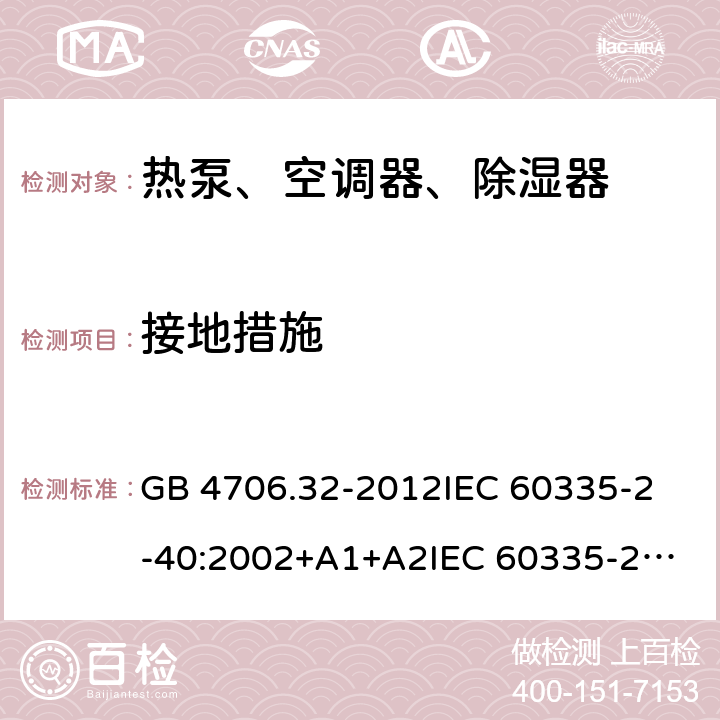 接地措施 家用和类似用途电器的安全 热泵、空调器、除湿器的特殊要求 GB 4706.32-2012
IEC 60335-2-40:2002+A1+A2
IEC 60335-2-40:2013
IEC 60335-2-40:2013+A1:2016
IEC 60335-2-40:2018
EN 60335-2-40:2003+A1:2006+A2:2009+A11:2004+A12:2005+A13:2012+AC:2013 27