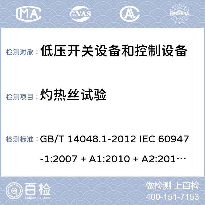 灼热丝试验 低压开关设备和控制设备 第 1 部分：总则 GB/T 14048.1-2012 IEC 60947-1:2007 + A1:2010 + A2:2014 EN 60947-1:2007 + A1:2011 + A2:2014 7.1.2.2