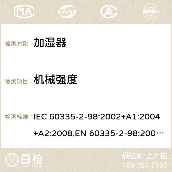 机械强度 家用和类似用途电器安全–第2-98部分:加湿器的特殊要求 IEC 60335-2-98:2002+A1:2004+A2:2008,EN 60335-2-98:2003+A1:2005+A2:2008+A11:2019,AS/NZS 60335.2.98:2005+A1:2005+A2:2014