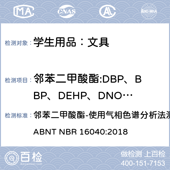 邻苯二甲酸酯:DBP、BBP、DEHP、DNOP、DINP、DIDP 学生用品的安全要求 ABNT NBR 15236:2020 条款:4.8，4.10，4.11.1，4.13和4.14 邻苯二甲酸酯-使用气相色谱分析法测定邻苯二甲酸增塑剂 ABNT NBR 16040:2018