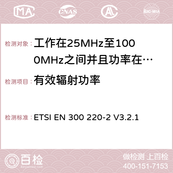 有效辐射功率 无线电设备的频谱特性-25MHz~1000MHz 无线短距离设备: 第2部分： 覆盖2014/53/EU 3.2条指令的协调标准要求 ETSI EN 300 220-2 V3.2.1 5.2