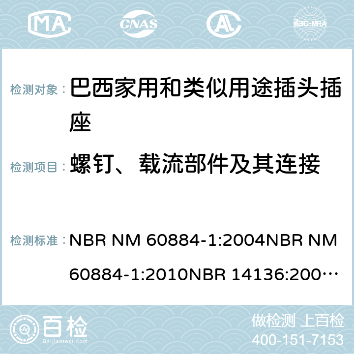 螺钉、载流部件及其连接 家用和类似用途插头插座 第1部分: 通用要求 NBR NM 60884-1:2004
NBR NM 60884-1:2010
NBR 14136:2002
NBR 14136:2012
NBR 14936:2006 
NBR 14936:2012 26