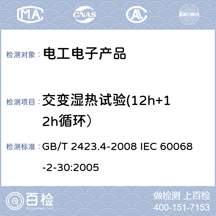 交变湿热试验(12h+12h循环） 电工电子产品环境试验 第2部分：试验方法 试验Db 交变湿热（12h＋12h循环） GB/T 2423.4-2008 
IEC 60068-2-30:2005