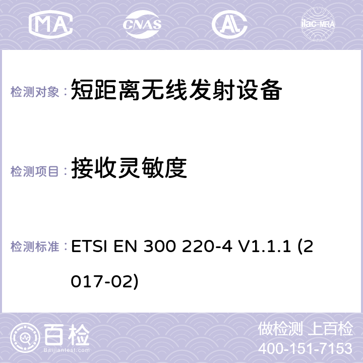 接收灵敏度 电磁兼容性和无线电频谱事项（ERM）； 短程设备（SRD）； 在25 MHz至1 000 MHz频率范围内使用的无线电设备，功率水平最高为500 mW； 第3部分：协调的EN，涵盖R＆TTE指令第3.2条中的基本要求 ETSI EN 300 220-4 V1.1.1 (2017-02) 4.4.1