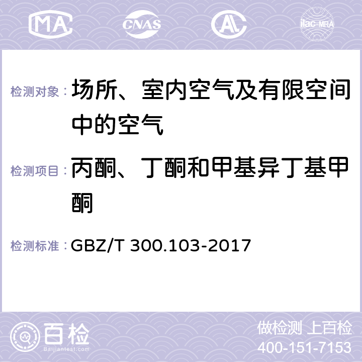 丙酮、丁酮和甲基异丁基甲酮 工作场所空气有毒物质测定 第103部分：丙酮、丁酮和甲基异丁基甲酮 GBZ/T 300.103-2017