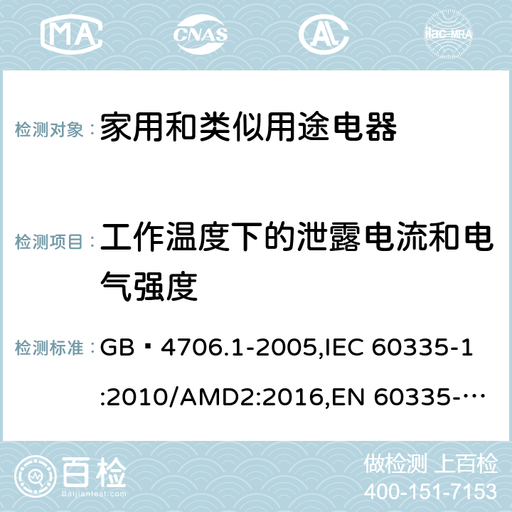 工作温度下的泄露电流和电气强度 家用和类似用途电器的安全 第1部分:通用要求 GB 4706.1-2005,
IEC 60335-1:2010/AMD2:2016,
EN 60335-1:2012/A13:2017,
EN 60335-1:2012/A1:2019,J60335-1(H27),JIS C 9335-1:2014 13