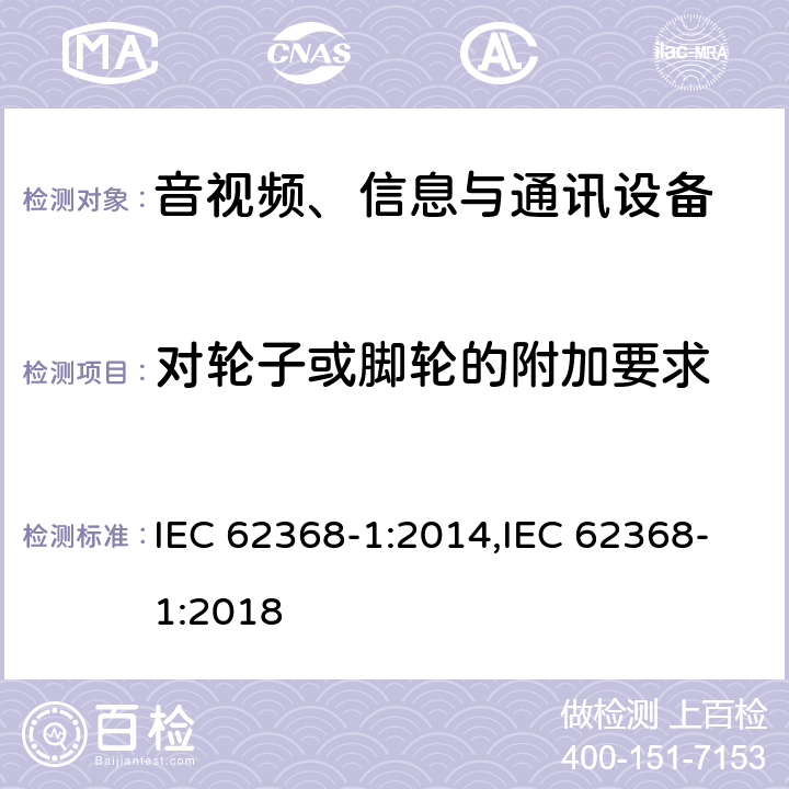 对轮子或脚轮的附加要求 音视频、信息与通讯设备1部分:安全 IEC 62368-1:2014,IEC 62368-1:2018 8.9