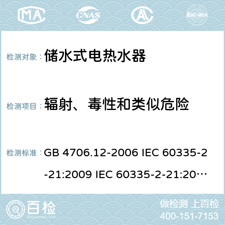 辐射、毒性和类似危险 家用和类似用途电器的安全 储水式热水器的特殊要求 GB 4706.12-2006 IEC 60335-2-21:2009 IEC 60335-2-21:2002+A1:2004+A2:2008 IEC 60335-2-21:2012+A1:2018 EN 60335-2-21:2003+A1:2005+A2:2008 EN 60335-2-21:2010 EN 60335-2-21:2019 AS/NZS 60335.2.21:2013+A1:2014 32