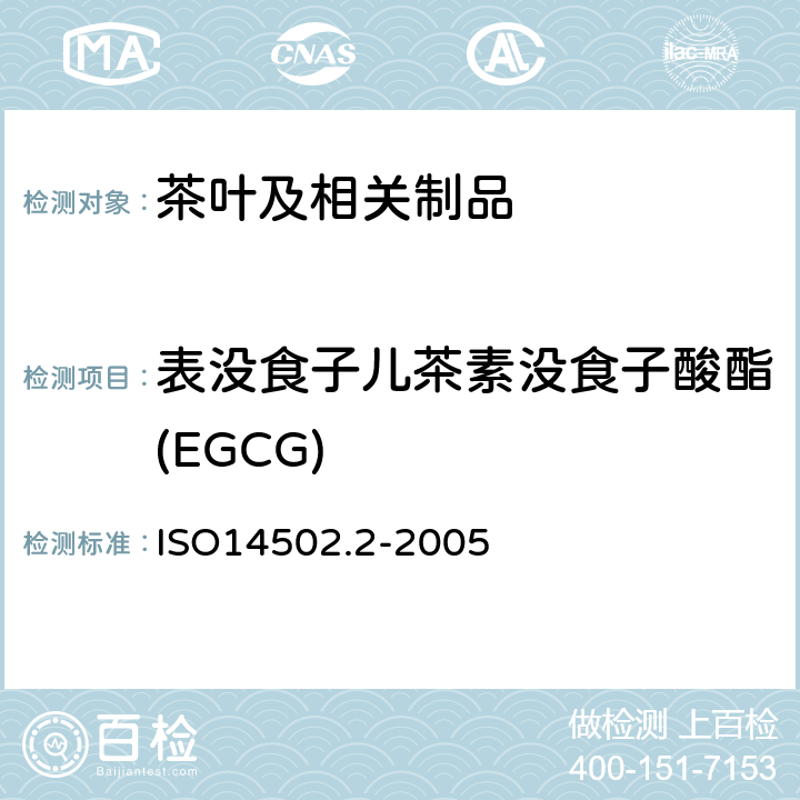 表没食子儿茶素没食子酸酯(EGCG) 绿茶和红茶的物质特性测定 第二部分：绿茶中儿茶素含量---高效液相色谱法 ISO14502.2-2005