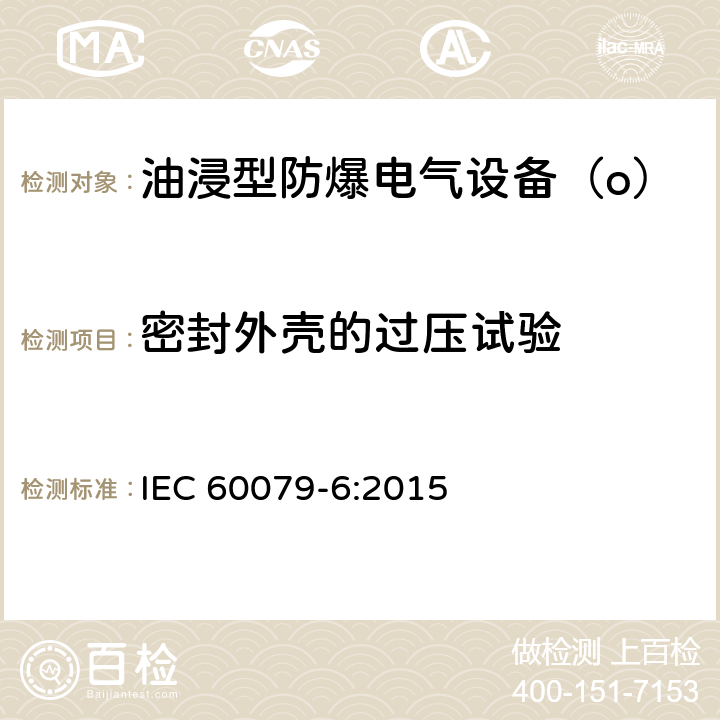 密封外壳的过压试验 《爆炸性气体环境用电气设备 第6部分：油浸型“o”》 IEC 60079-6:2015 6.1.1