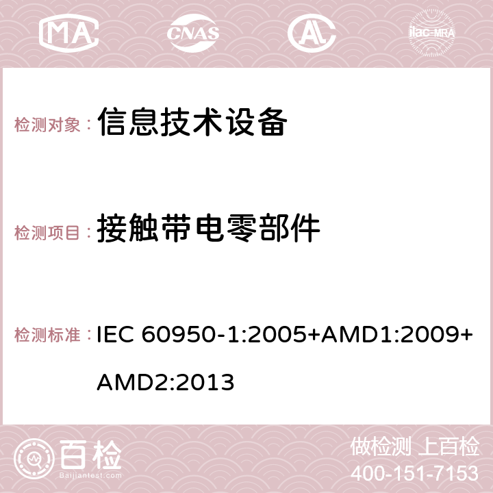 接触带电零部件 信息技术设备 安全 第1部分：通用要求 IEC 60950-1:2005+AMD1:2009+AMD2:2013 2.1.1