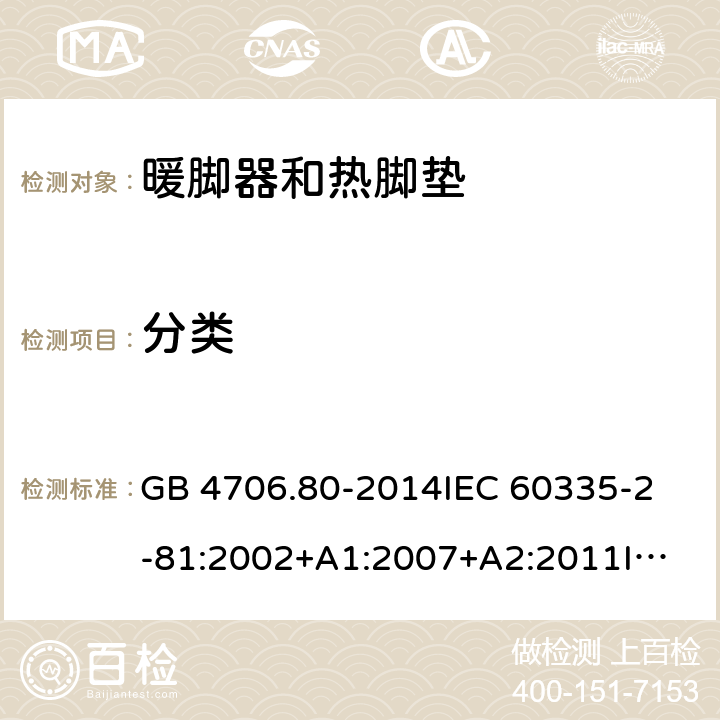 分类 家用和类似用途电器的安全 暖脚器和热脚垫的特殊要求 GB 4706.80-2014
IEC 60335-2-81:2002+A1:2007+A2:2011
IEC 60335-2-81:2015+A1:2017
EN 60335-2-81: 2002+A1：2007+A2：2012 6