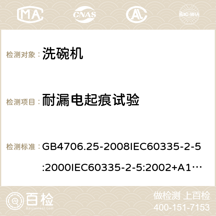 耐漏电起痕试验 家用和类似用途电器的安全洗碗机的特殊要求 GB4706.25-2008
IEC60335-2-5:2000
IEC60335-2-5:2002+A1:2005+A2:2008
IEC60335-2-5:2012IEC60335-2-5:2012+A1:2018
EN60335-2-5:2003+A1:2005+A2:2008+A11:2009+A12:2012
EN60335-2-5:2015+A11:2019
AS/NZS60335.2.5:2014
AS/NZS60335.2.5:2014+A1:2015+A2:2018 附录N