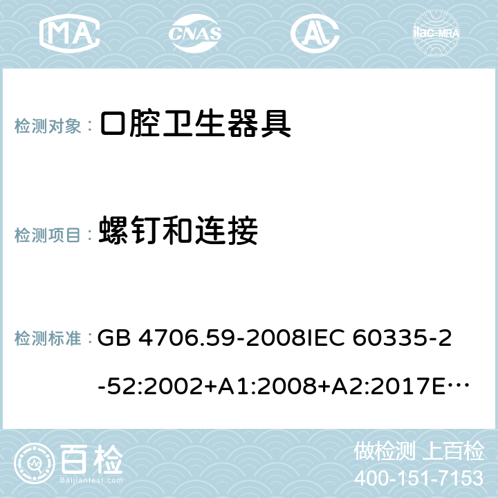 螺钉和连接 家用和类似用途电器的安全 口腔卫生器具的特殊要求 GB 4706.59-2008
IEC 60335-2-52:2002+A1:2008+A2:2017
EN 60335-2-52:2003+A1:2008+A11:2010 28