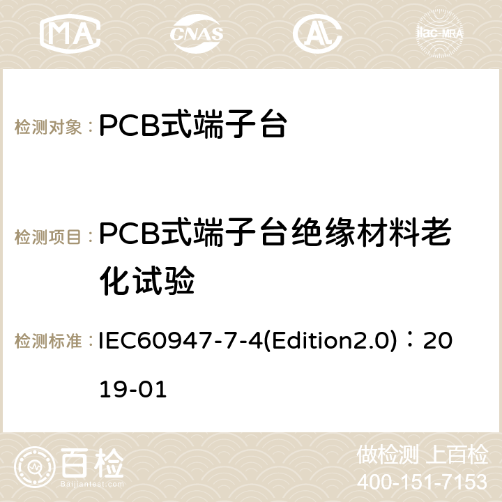 PCB式端子台绝缘材料老化试验 低压开关设备和控制设备 第7-4部分：辅助器件 铜导体的PCB接线端子排 IEC60947-7-4(Edition2.0)：2019-01 9.4.7.2