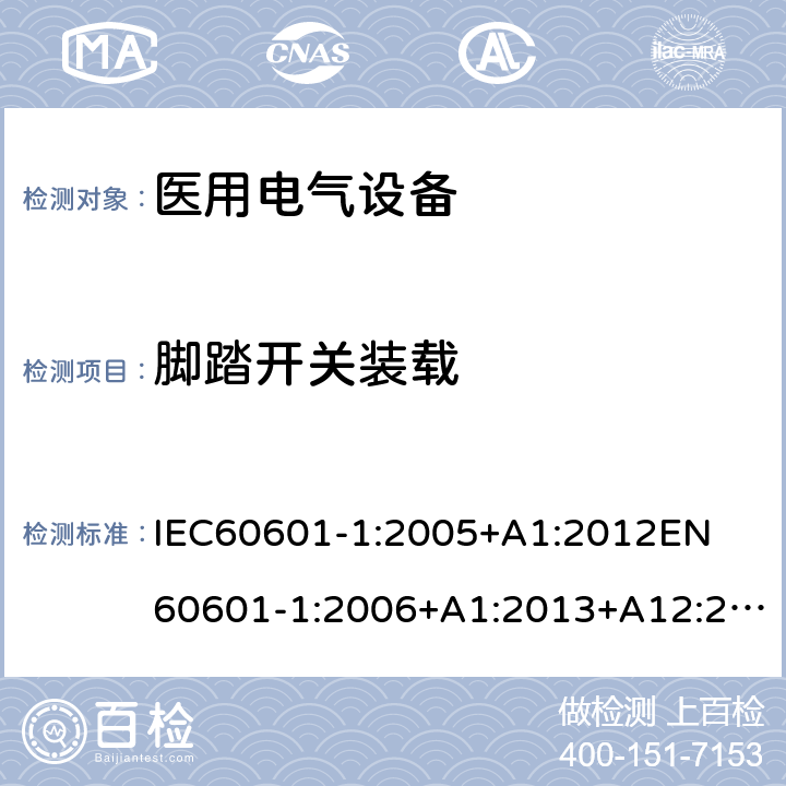 脚踏开关装载 医用电气设备第1部分:基本安全和基本性能通用要求 
IEC60601-1:2005+A1:2012
EN60601-1:2006+A1:2013+A12:2014 15.4.2