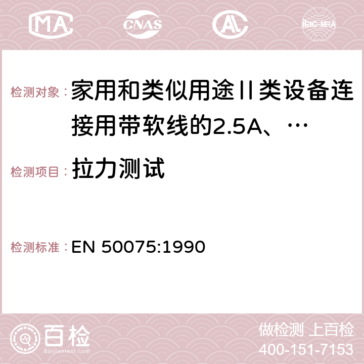 拉力测试 家用和类似用途Ⅱ类设备连接用带软线的2.5A、250V不可再连接的两相扁插规范 EN 50075:1990 13.4