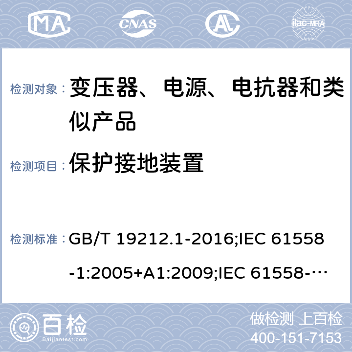 保护接地装置 电力变压器、电源、电抗器和类似产品的安全　第1部分：通用要求和试验 GB/T 19212.1-2016;IEC 61558-1:2005+A1:2009;IEC 61558-1:2017;EN 61558-1:2005+A1:2009AS/NZS 61558.1:2018;J 61558-1(H26) 24